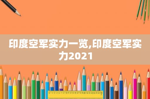 印度空军实力一览,印度空军实力2021