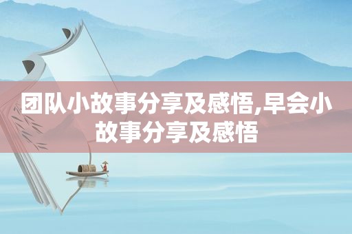 团队小故事分享及感悟,早会小故事分享及感悟