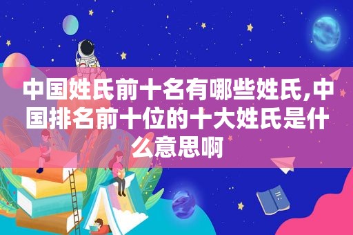 中国姓氏前十名有哪些姓氏,中国排名前十位的十大姓氏是什么意思啊