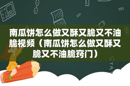 南瓜饼怎么做又酥又脆又不油脆视频（南瓜饼怎么做又酥又脆又不油脆窍门）