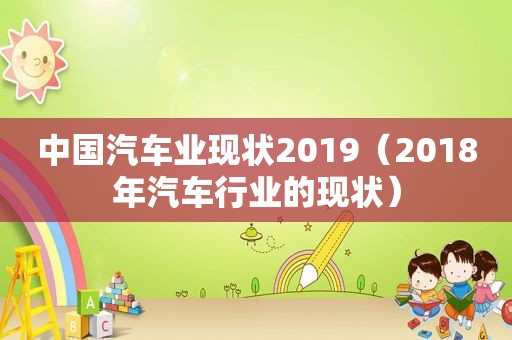 中国汽车业现状2019（2018年汽车行业的现状）