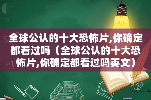 全球公认的十大恐怖片,你确定都看过吗（全球公认的十大恐怖片,你确定都看过吗英文）