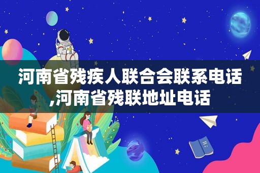 河南省残疾人联合会联系电话,河南省残联地址电话