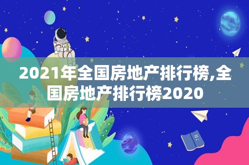 2021年全国房地产排行榜,全国房地产排行榜2020