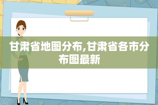 甘肃省地图分布,甘肃省各市分布图最新