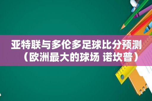 亚特联与多伦多 *** 预测（欧洲最大的球场 诺坎普）