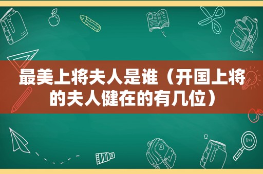 最美上将夫人是谁（开国上将的夫人健在的有几位）