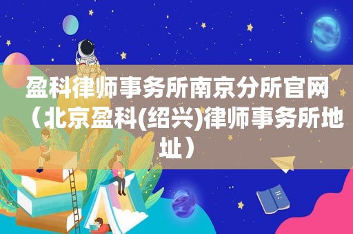 盈科律师事务所南京分所官网（北京盈科(绍兴)律师事务所地址）