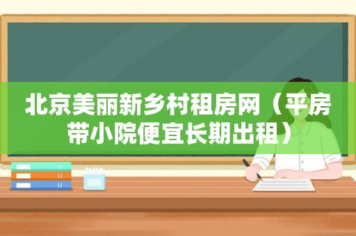 北京美丽新乡村租房网（平房带小院便宜长期出租）