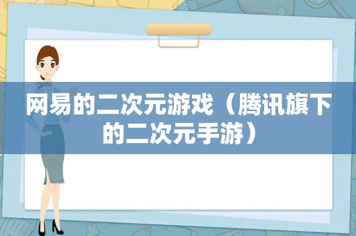 网易的二次元游戏（腾讯旗下的二次元手游）