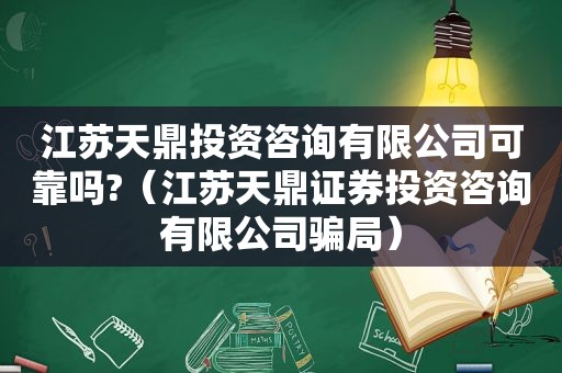 江苏天鼎投资咨询有限公司可靠吗?（江苏天鼎证券投资咨询有限公司骗局）