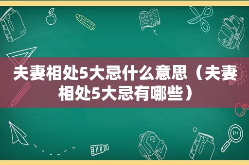 夫妻相处5大忌什么意思（夫妻相处5大忌有哪些）