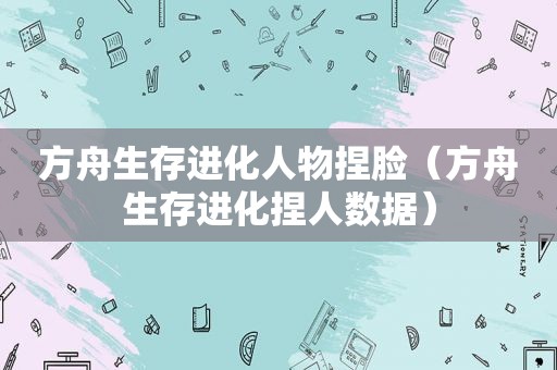 方舟生存进化人物捏脸（方舟生存进化捏人数据）