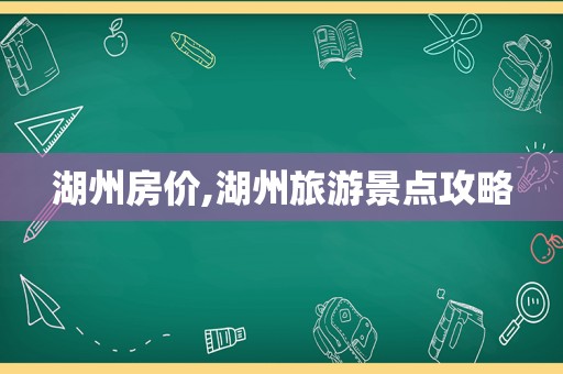 湖州房价,湖州旅游景点攻略