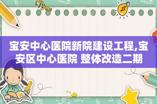 宝安中心医院新院建设工程,宝安区中心医院 整体改造二期