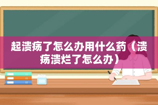 起溃疡了怎么办用什么药（溃疡溃烂了怎么办）