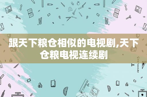 跟天下粮仓相似的电视剧,天下仓粮电视连续剧