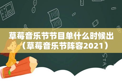 草莓音乐节节目单什么时候出（草莓音乐节阵容2021）