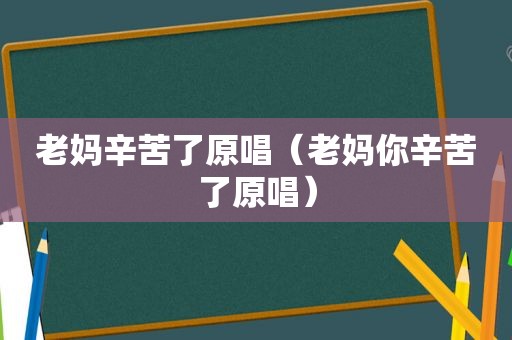 老妈辛苦了原唱（老妈你辛苦了原唱）