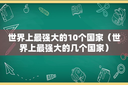 世界上最强大的10个国家（世界上最强大的几个国家）