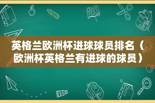 英格兰欧洲杯进球球员排名（欧洲杯英格兰有进球的球员）