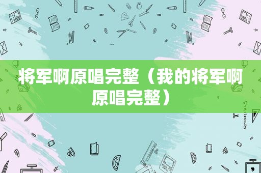 将军啊原唱完整（我的将军啊原唱完整）