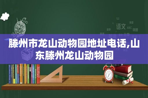 滕州市龙山动物园地址电话,山东滕州龙山动物园