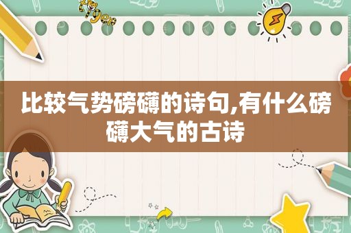 比较气势磅礴的诗句,有什么磅礴大气的古诗