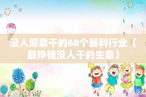 没人愿意干的68个暴利行业（最挣钱没人干的生意）