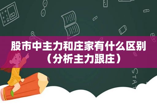 股市中主力和庄家有什么区别（分析主力跟庄）