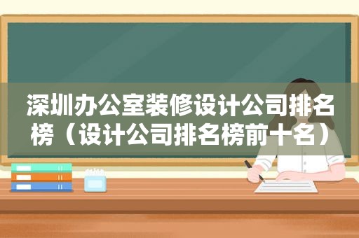 深圳办公室装修设计公司排名榜（设计公司排名榜前十名）