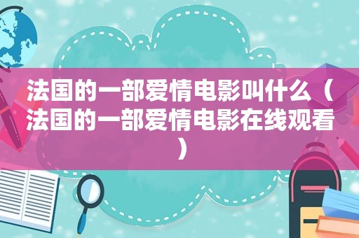 法国的一部爱情电影叫什么（法国的一部爱情电影在线观看）