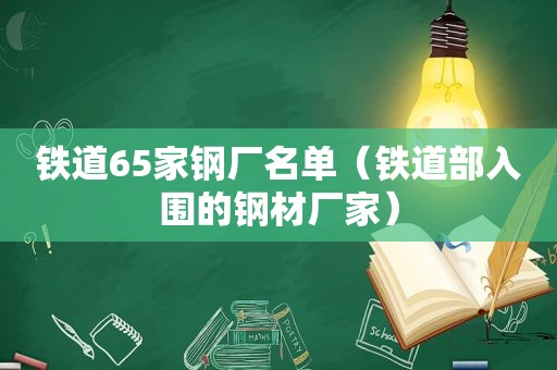 铁道65家钢厂名单（铁道部入围的钢材厂家）