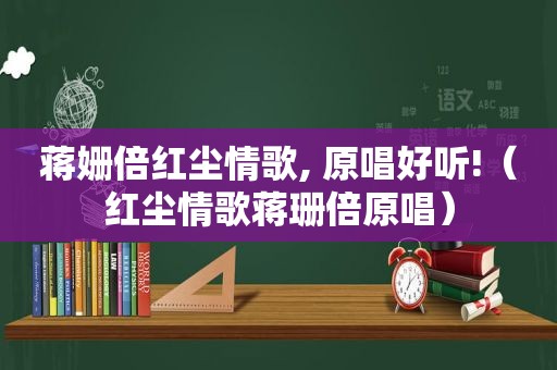 蒋姗倍红尘情歌, 原唱好听!（红尘情歌蒋珊倍原唱）