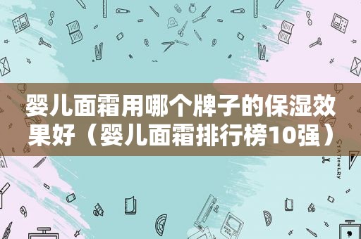 婴儿面霜用哪个牌子的保湿效果好（婴儿面霜排行榜10强）