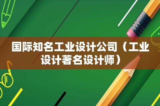 国际知名工业设计公司（工业设计著名设计师）