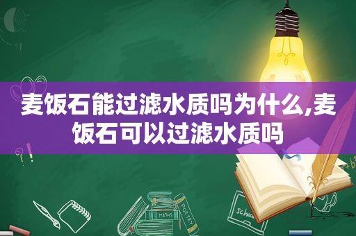 麦饭石能过滤水质吗为什么,麦饭石可以过滤水质吗