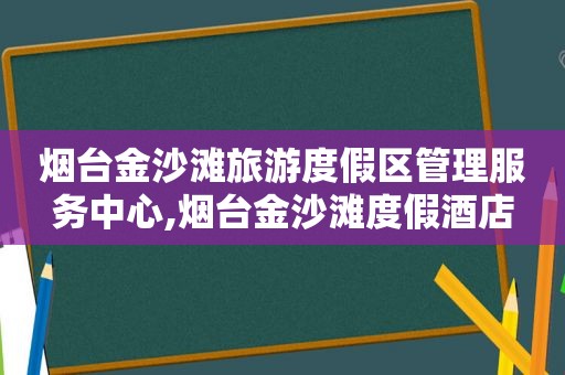 烟台 *** 滩旅游度假区管理服务中心,烟台 *** 滩度假酒店