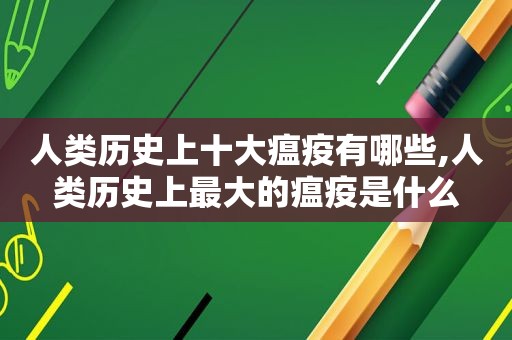 人类历史上十大瘟疫有哪些,人类历史上最大的瘟疫是什么