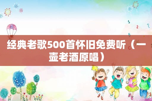 经典老歌500首怀旧免费听（一壶老酒原唱）