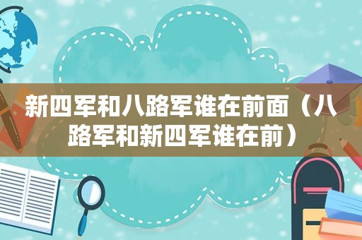 新四军和八路军谁在前面（八路军和新四军谁在前）