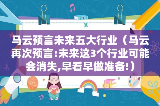 马云预言未来五大行业（马云再次预言:未来这3个行业可能会消失,早看早做准备!）