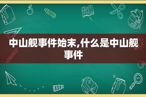 中山舰事件始末,什么是中山舰事件