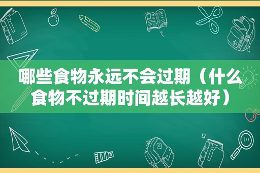 哪些食物永远不会过期（什么食物不过期时间越长越好）