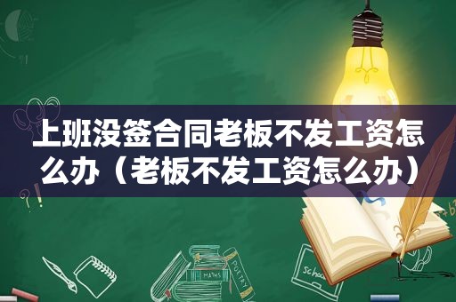 上班没签合同老板不发工资怎么办（老板不发工资怎么办）