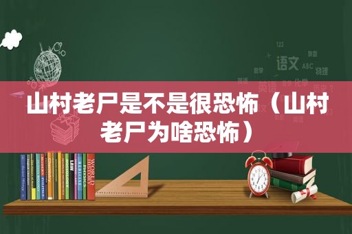 山村老尸是不是很恐怖（山村老尸为啥恐怖）