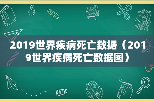 2019世界疾病死亡数据（2019世界疾病死亡数据图）