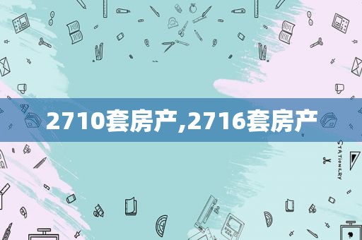 2710套房产,2716套房产