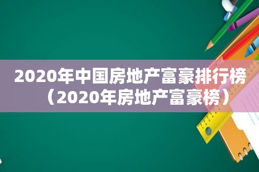 2020年中国房地产富豪排行榜（2020年房地产富豪榜）