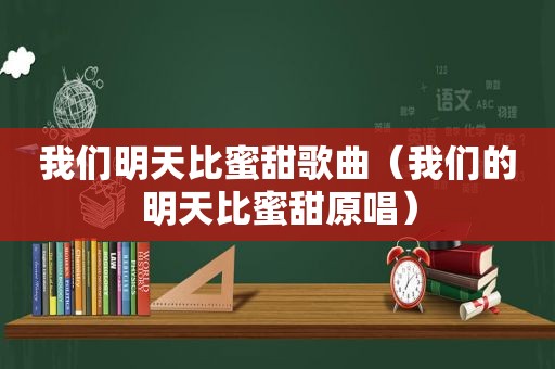 我们明天比蜜甜歌曲（我们的明天比蜜甜原唱）